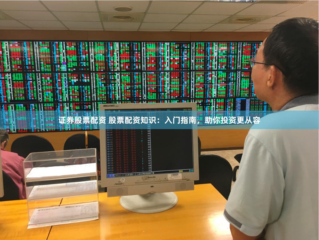 证券股票配资 股票配资知识：入门指南，助你投资更从容
