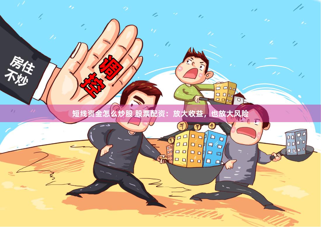 短线资金怎么炒股 股票配资：放大收益，也放大风险