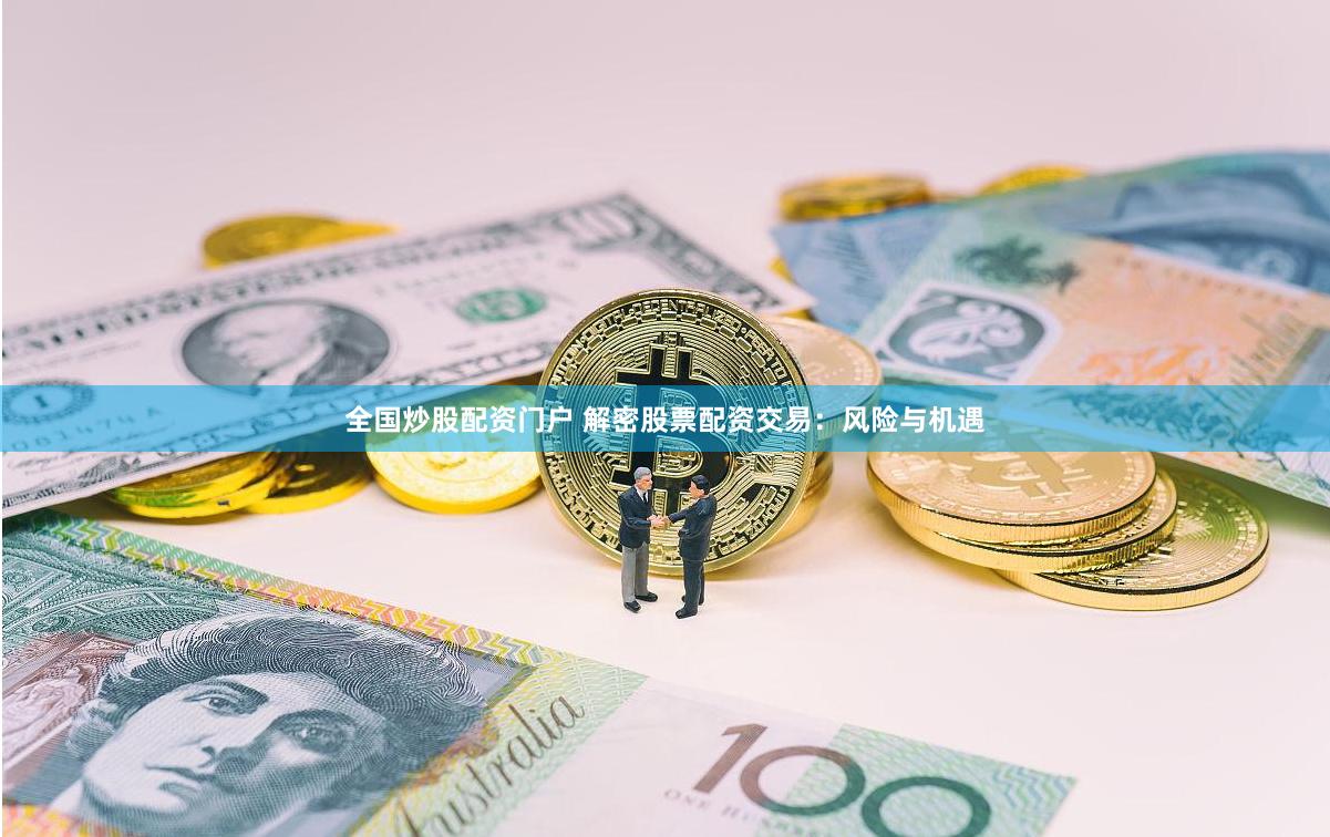 全国炒股配资门户 解密股票配资交易：风险与机遇