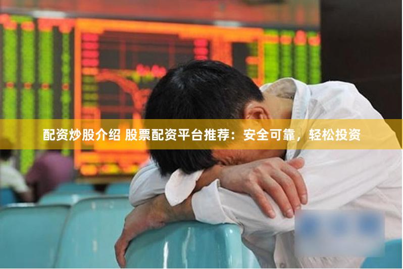 配资炒股介绍 股票配资平台推荐：安全可靠，轻松投资