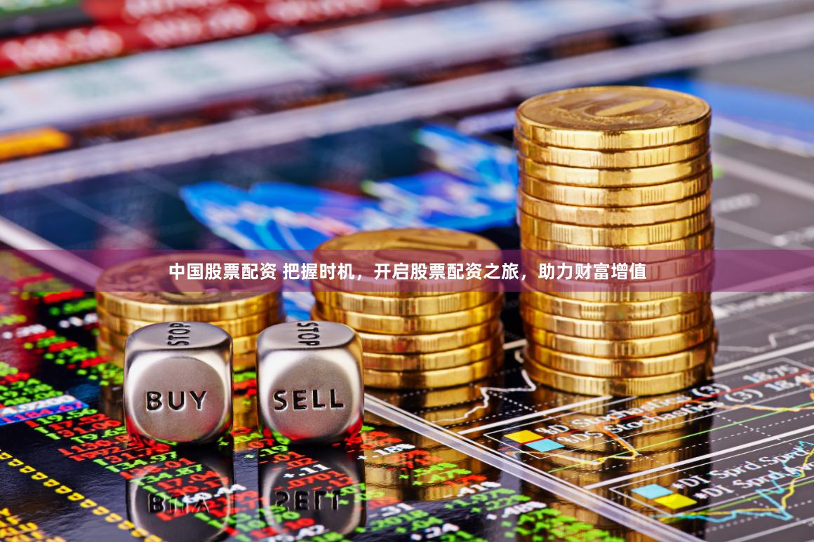 中国股票配资 把握时机，开启股票配资之旅，助力财富增值