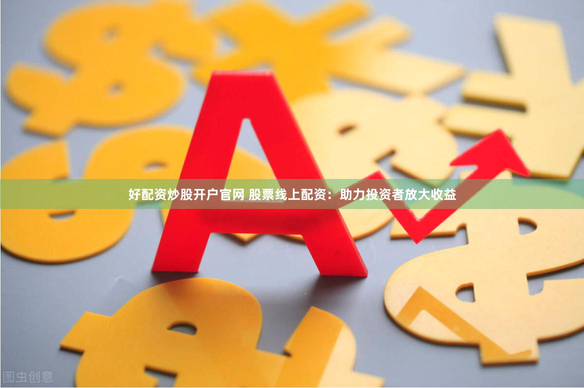 好配资炒股开户官网 股票线上配资：助力投资者放大收益