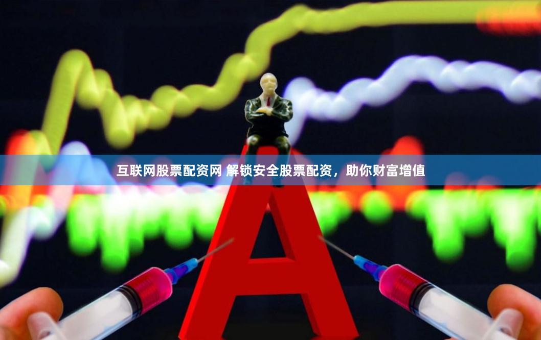 互联网股票配资网 解锁安全股票配资，助你财富增值