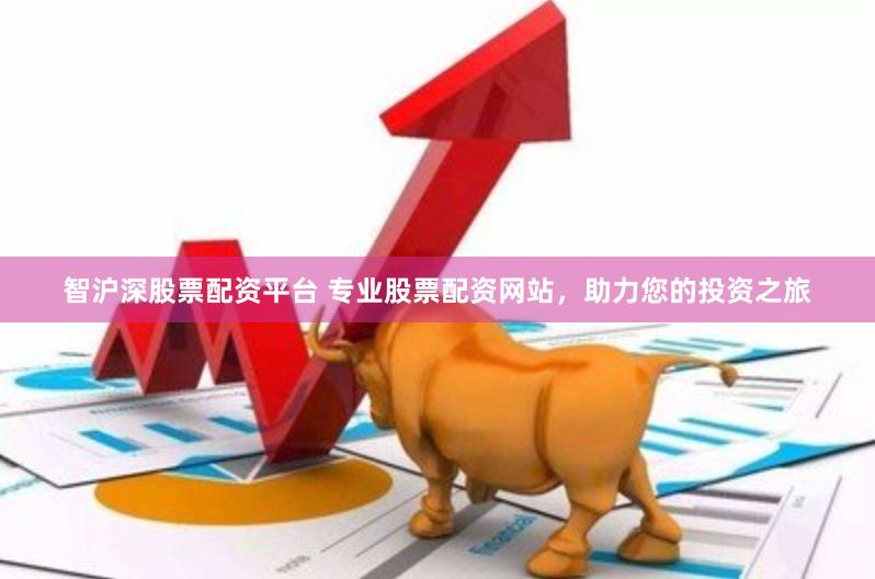 智沪深股票配资平台 专业股票配资网站，助力您的投资之旅
