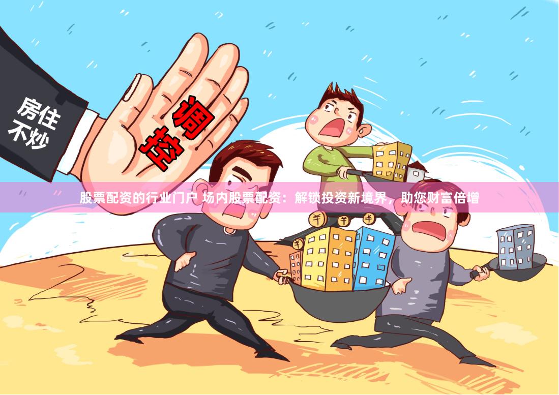 股票配资的行业门户 场内股票配资：解锁投资新境界，助您财富倍增