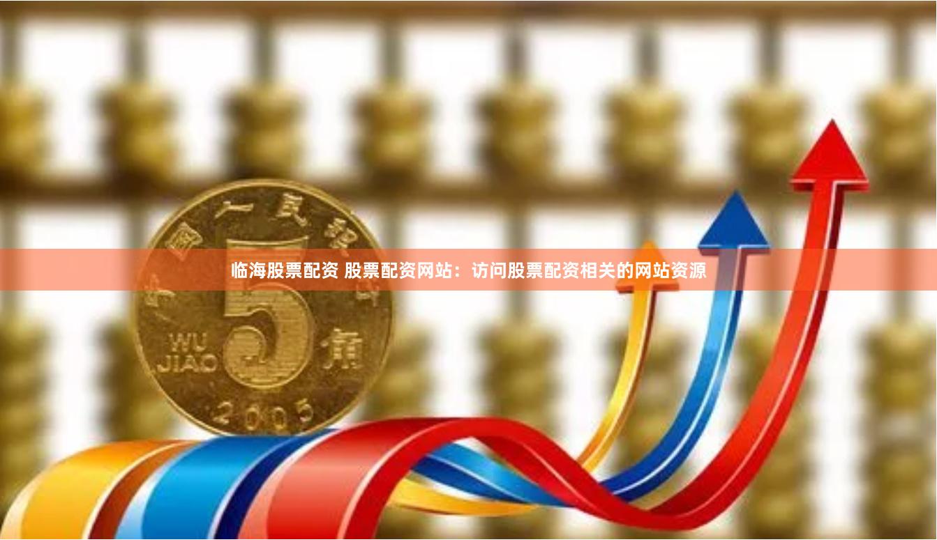 临海股票配资 股票配资网站：访问股票配资相关的网站资源