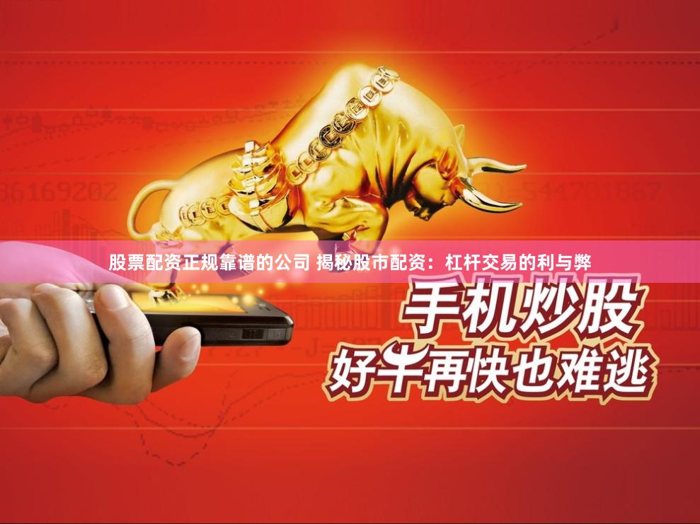 股票配资正规靠谱的公司 揭秘股市配资：杠杆交易的利与弊